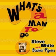 Picture for song 'Whats A Man To Do' by artist 'Steve White and The Barstool Pigeons'