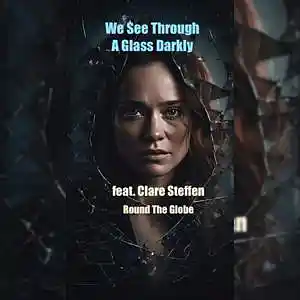 Picture for song 'WE SEE THROUGH A GLASS DARKLY (feat. Clare Steffen' by artist 'Round The Globe'
