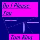 Picture for song 'Do I Please You' by artist 'Tom King'