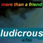 Picture for song 'more than a friend (w/Tim)' by artist 'ludicrous'