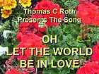 Picture for song 'Oh Let The World Be In Love' by artist 'Thomas C Roth'