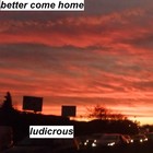 Picture for song 'better come home' by artist 'ludicrous'