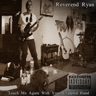 Picture for song 'T0UCH M3 4G4IN W1TH Y0UR CR1PPLED H4ND' by artist 'Reverend Ryan'
