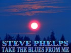 Picture for song 'STEVE PHELPS TAKE THE BLUES FROM ME' by artist 'STEVE PHELPS'