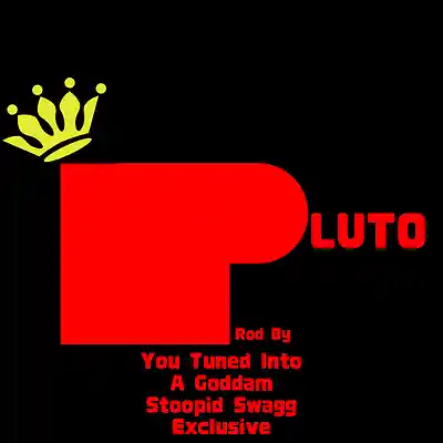 Picture for song 'P.L.U.T.O. - MASTRE' by artist 'YOU-TUNED-INTO-A-GODDAM-STOOPID-SWAGG-EXCLUSIVE'