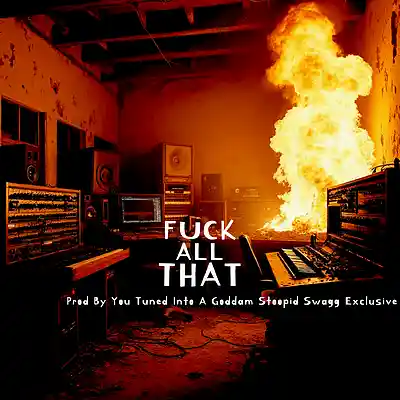 Picture for song 'FUCK ALL THAT' by artist 'YOU-TUNED-INTO-A-GODDAM-STOOPID-SWAGG-EXCLUSIVE'