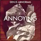 Picture for song 'Annoying' by artist 'Den Is Abnormal'