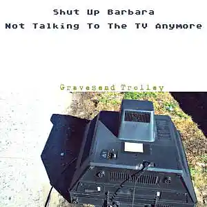 Picture for song 'Shut Up Barbara/Not Talking To The TV Anymore' by artist 'Gravesend Trolley'