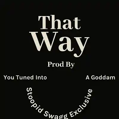 Picture for song 'THAT WAY' by artist 'YOU-TUNED-INTO-A-GODDAM-STOOPID-SWAGG-EXCLUSIVE'